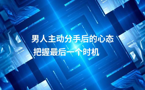 男人主动分手后的心态 把握最后一个时机